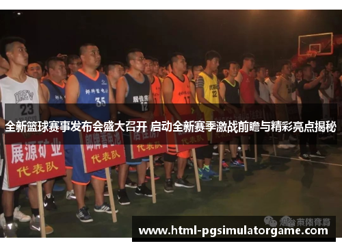 全新篮球赛事发布会盛大召开 启动全新赛季激战前瞻与精彩亮点揭秘