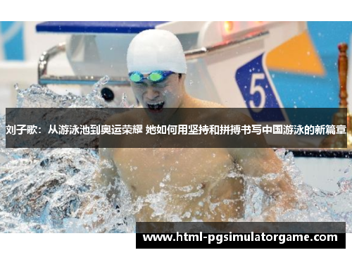 刘子歌：从游泳池到奥运荣耀 她如何用坚持和拼搏书写中国游泳的新篇章