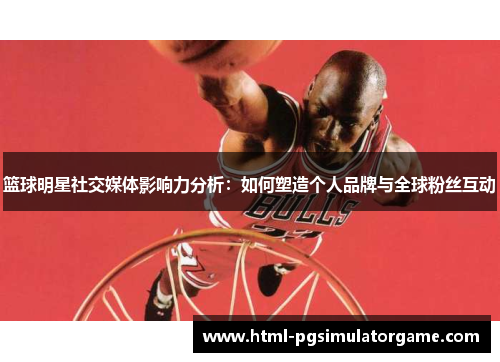 篮球明星社交媒体影响力分析：如何塑造个人品牌与全球粉丝互动