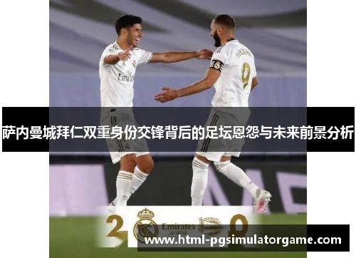 萨内曼城拜仁双重身份交锋背后的足坛恩怨与未来前景分析