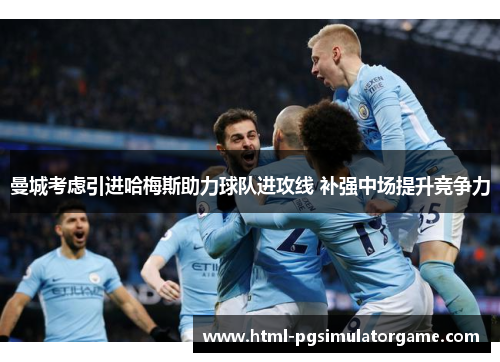 曼城考虑引进哈梅斯助力球队进攻线 补强中场提升竞争力