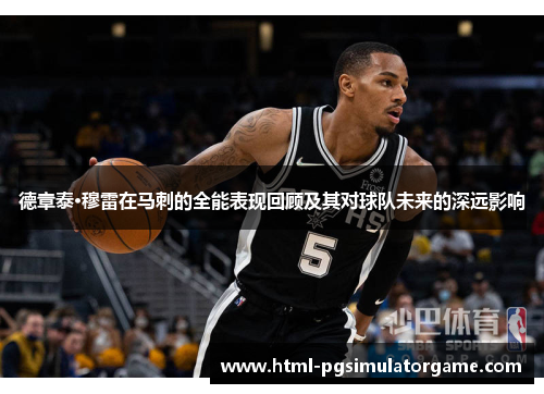 德章泰·穆雷在马刺的全能表现回顾及其对球队未来的深远影响