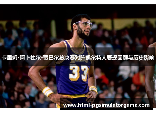 卡里姆·阿卜杜尔-贾巴尔总决赛对阵凯尔特人表现回顾与历史影响