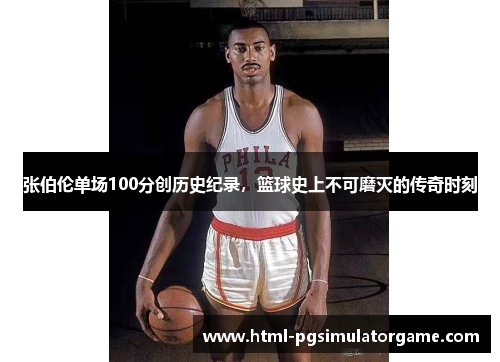 张伯伦单场100分创历史纪录，篮球史上不可磨灭的传奇时刻