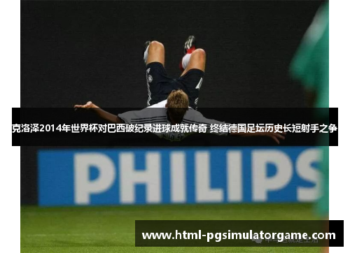 克洛泽2014年世界杯对巴西破纪录进球成就传奇 终结德国足坛历史长短射手之争