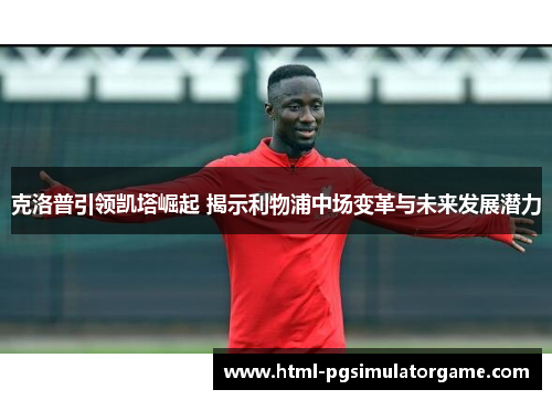 克洛普引领凯塔崛起 揭示利物浦中场变革与未来发展潜力