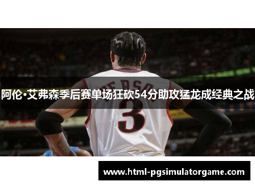 阿伦·艾弗森季后赛单场狂砍54分助攻猛龙成经典之战