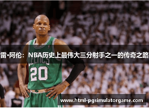 雷·阿伦：NBA历史上最伟大三分射手之一的传奇之路