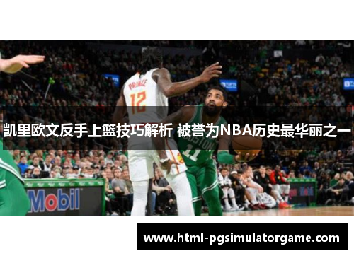 凯里欧文反手上篮技巧解析 被誉为NBA历史最华丽之一