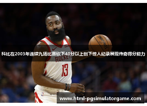 科比在2003年连续九场比赛砍下40分以上创下惊人纪录展现传奇得分能力