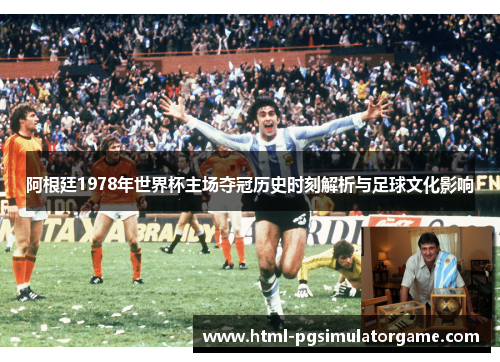 阿根廷1978年世界杯主场夺冠历史时刻解析与足球文化影响