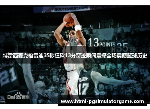 特雷西麦克格雷迪35秒狂砍13分奇迹瞬间震撼全场震撼篮球历史