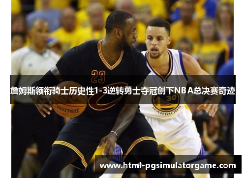 詹姆斯领衔骑士历史性1-3逆转勇士夺冠创下NBA总决赛奇迹