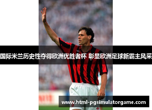 国际米兰历史性夺得欧洲优胜者杯 彰显欧洲足球新霸主风采