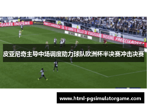 皮亚尼奇主导中场调度助力球队欧洲杯半决赛冲击决赛