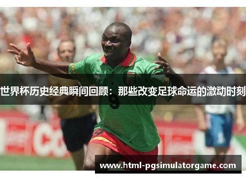 世界杯历史经典瞬间回顾：那些改变足球命运的激动时刻