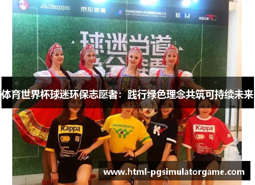 体育世界杯球迷环保志愿者：践行绿色理念共筑可持续未来