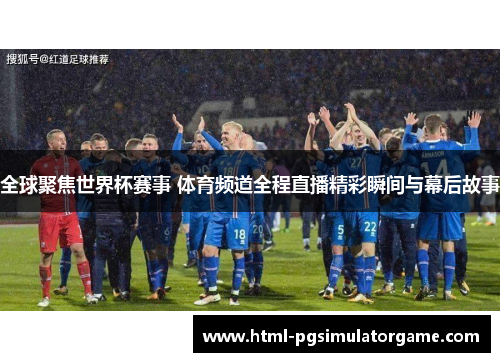 全球聚焦世界杯赛事 体育频道全程直播精彩瞬间与幕后故事