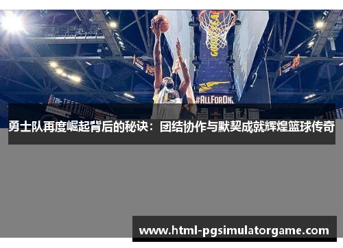 勇士队再度崛起背后的秘诀：团结协作与默契成就辉煌篮球传奇