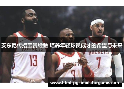 安东尼传授宝贵经验 培养年轻球员成才的希望与未来