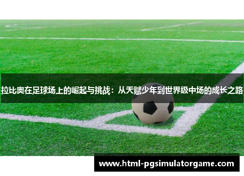 拉比奥在足球场上的崛起与挑战：从天赋少年到世界级中场的成长之路