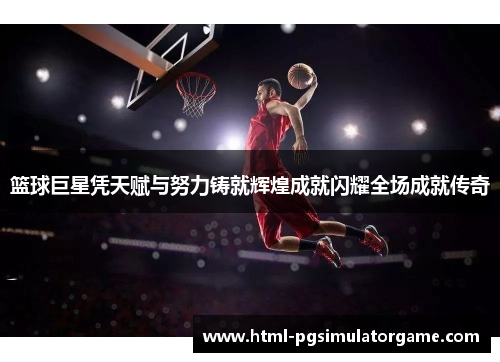 篮球巨星凭天赋与努力铸就辉煌成就闪耀全场成就传奇