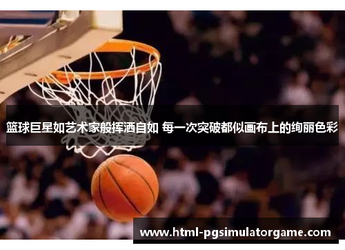 篮球巨星如艺术家般挥洒自如 每一次突破都似画布上的绚丽色彩