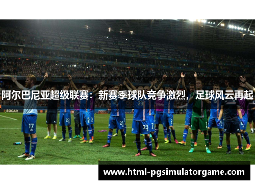 阿尔巴尼亚超级联赛：新赛季球队竞争激烈，足球风云再起