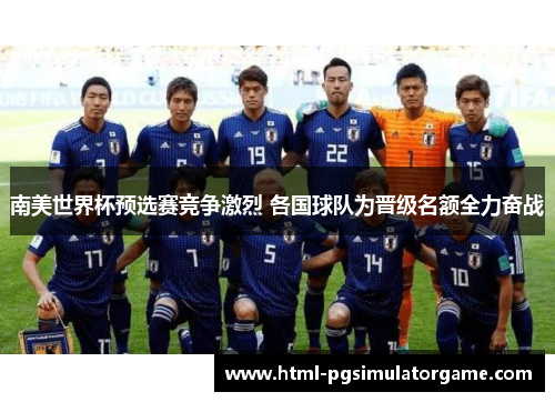 南美世界杯预选赛竞争激烈 各国球队为晋级名额全力奋战