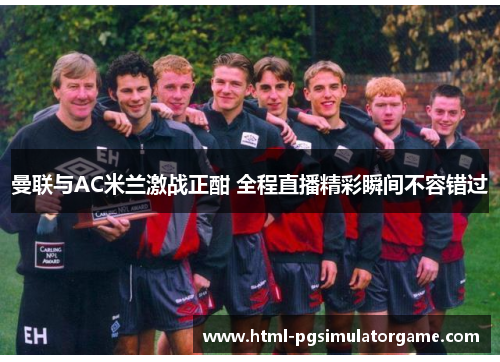 曼联与AC米兰激战正酣 全程直播精彩瞬间不容错过