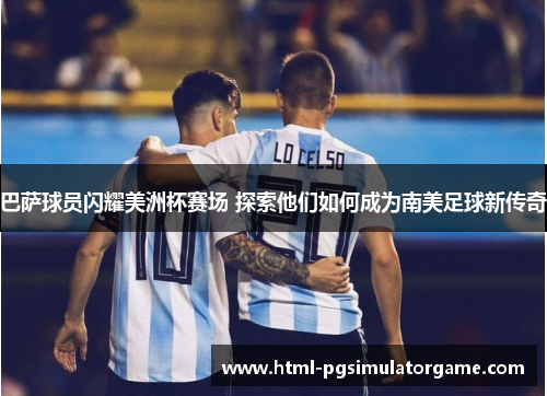 巴萨球员闪耀美洲杯赛场 探索他们如何成为南美足球新传奇