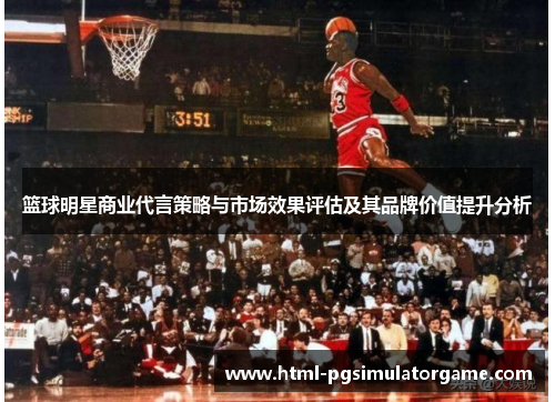 篮球明星商业代言策略与市场效果评估及其品牌价值提升分析