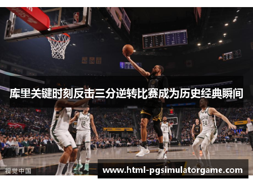 库里关键时刻反击三分逆转比赛成为历史经典瞬间