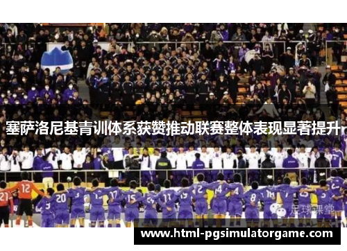 塞萨洛尼基青训体系获赞推动联赛整体表现显著提升