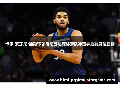 卡尔-安东尼·唐斯带领明尼苏达森林狼队冲击季后赛席位目标