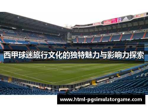 西甲球迷旅行文化的独特魅力与影响力探索