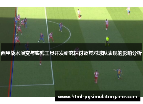 西甲战术演变与实践工具开发研究探讨及其对球队表现的影响分析