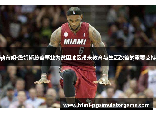 勒布朗·詹姆斯慈善事业为贫困地区带来教育与生活改善的重要支持
