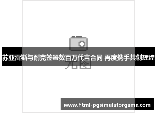 苏亚雷斯与耐克签署数百万代言合同 再度携手共创辉煌