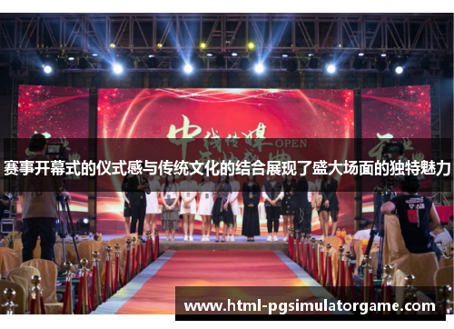 赛事开幕式的仪式感与传统文化的结合展现了盛大场面的独特魅力