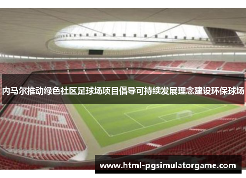 内马尔推动绿色社区足球场项目倡导可持续发展理念建设环保球场