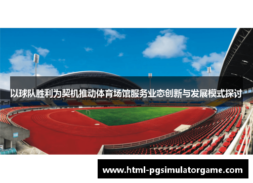 以球队胜利为契机推动体育场馆服务业态创新与发展模式探讨