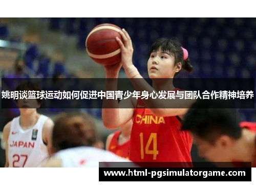 姚明谈篮球运动如何促进中国青少年身心发展与团队合作精神培养