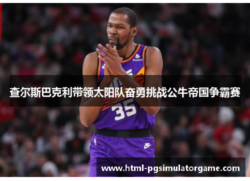 查尔斯巴克利带领太阳队奋勇挑战公牛帝国争霸赛