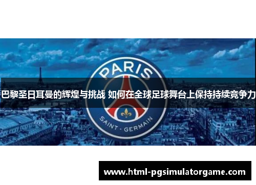 巴黎圣日耳曼的辉煌与挑战 如何在全球足球舞台上保持持续竞争力