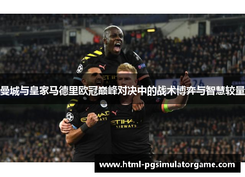 曼城与皇家马德里欧冠巅峰对决中的战术博弈与智慧较量