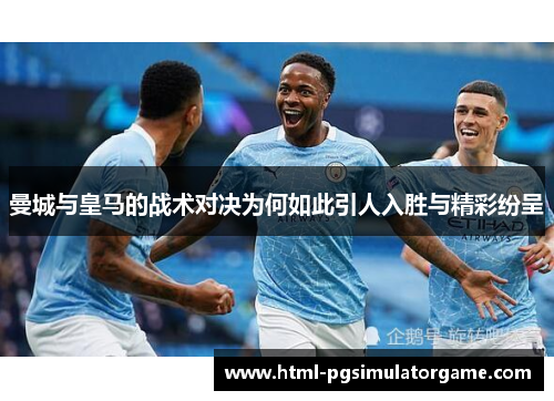 曼城与皇马的战术对决为何如此引人入胜与精彩纷呈