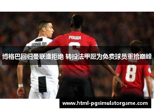 博格巴回归曼联遭拒绝 转投法甲愿为免费球员重拾巅峰