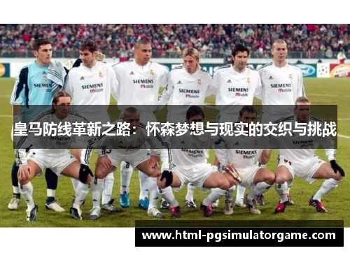 皇马防线革新之路：怀森梦想与现实的交织与挑战