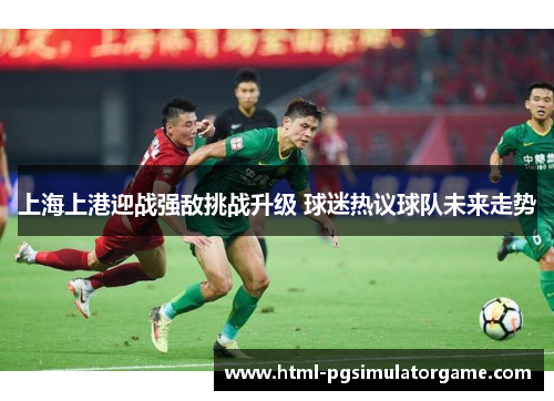 上海上港迎战强敌挑战升级 球迷热议球队未来走势